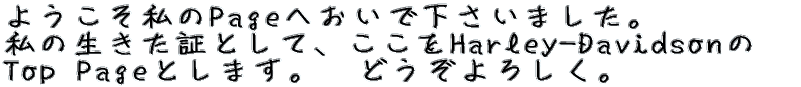 ようこそ私のPageへおいで下さいました。　これからはここを私のHarley-DavidsonのTop Pageとします。 